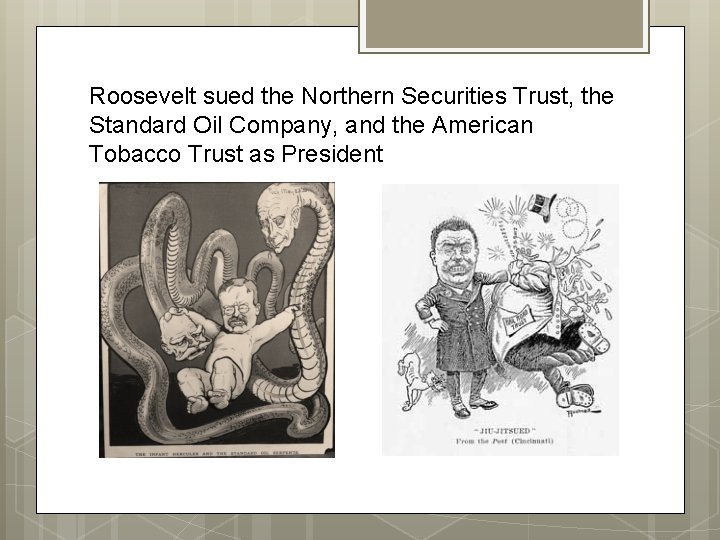 Roosevelt sued the Northern Securities Trust, the Standard Oil Company, and the American Tobacco Roosevelt sued the Northern Securities Trust, the Standard Oil Company, and the American Tobacco