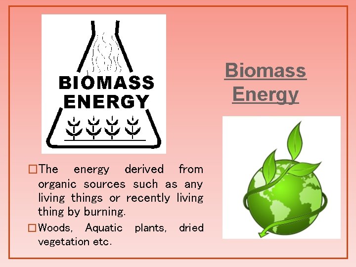 Biomass Energy �The energy derived from organic sources such as any living things or