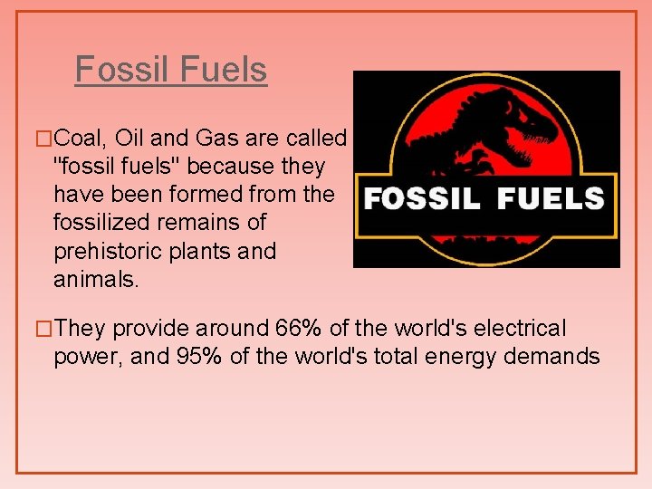 Fossil Fuels �Coal, Oil and Gas are called "fossil fuels" because they have been