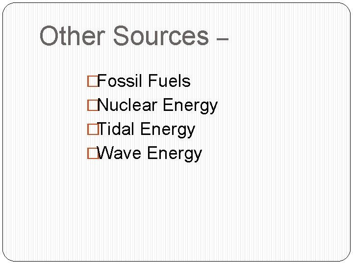 Other Sources – �Fossil Fuels �Nuclear Energy �Tidal Energy �Wave Energy 
