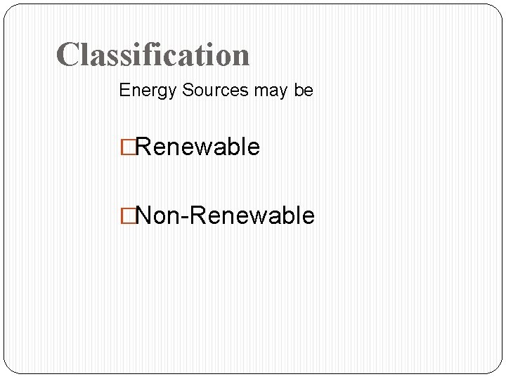 Classification Energy Sources may be �Renewable �Non-Renewable 