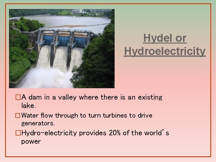 Hydel or Hydroelectricity �A dam in a valley where there is an existing lake.