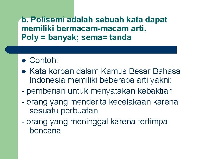 b. Polisemi adalah sebuah kata dapat memiliki bermacam-macam arti. Poly = banyak; sema= tanda