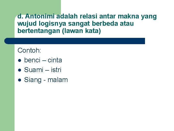 d. Antonimi adalah relasi antar makna yang wujud logisnya sangat berbeda atau bertentangan (lawan