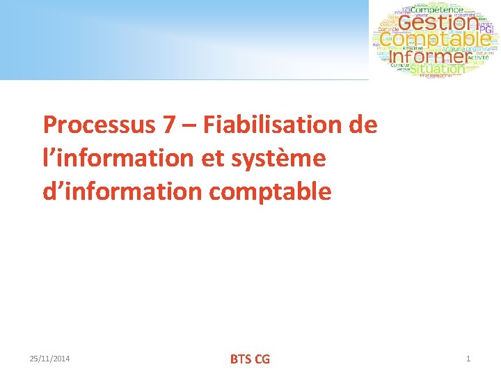 Processus 7 – Fiabilisation de l’information et système d’information comptable 25/11/2014 BTS CG 1