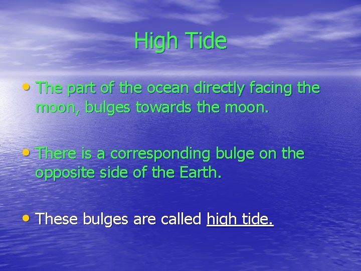 High Tide • The part of the ocean directly facing the moon, bulges towards