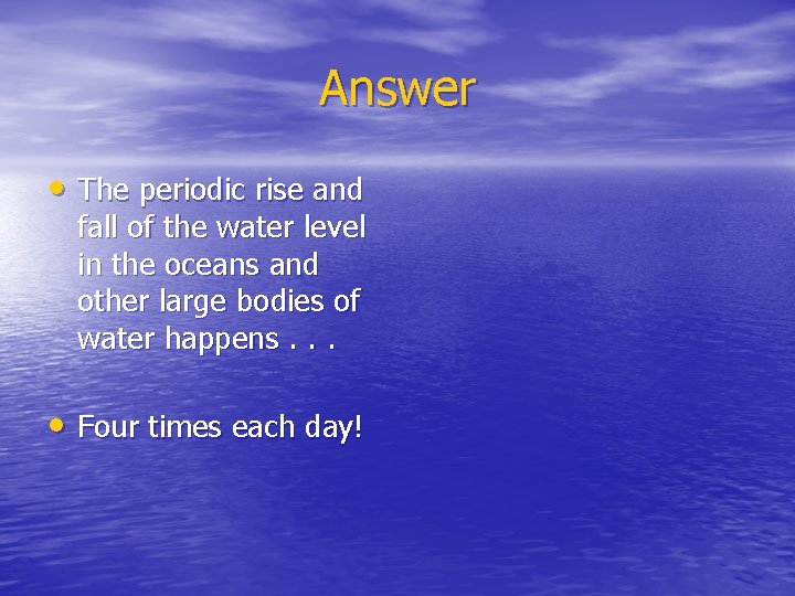 Answer • The periodic rise and fall of the water level in the oceans