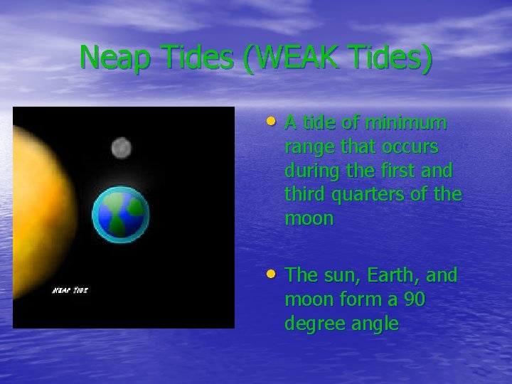 Neap Tides (WEAK Tides) • A tide of minimum range that occurs during the