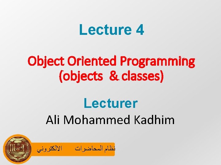 Lecture 4 Object Oriented Programming (objects & classes) Lecturer Ali Mohammed Kadhim ﺍﻻﻟﻜﺘﺮﻭﻧﻲ ﻧﻈﺎﻡ