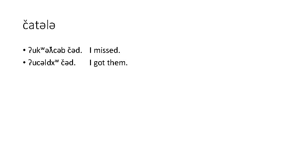c atələ • ʔukʷəƛ cəb c əd. I missed. • ʔucəldxʷ c əd. I