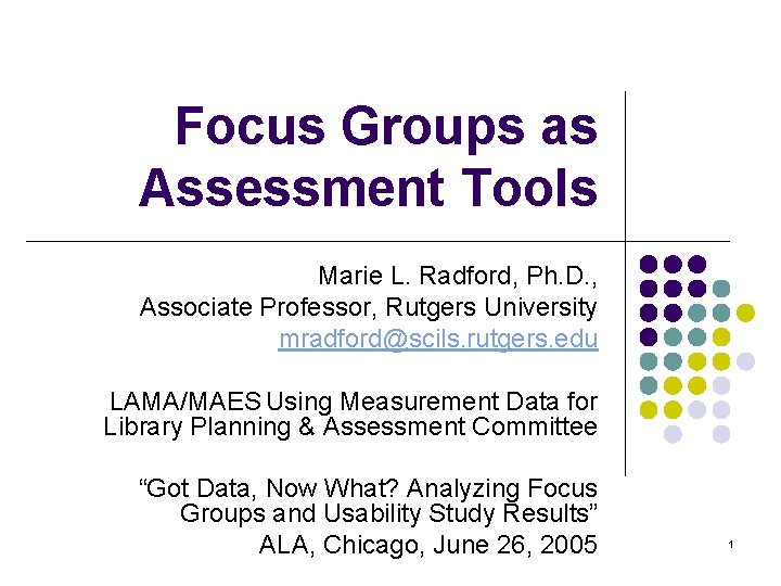 Focus Groups as Assessment Tools Marie L. Radford, Ph. D. , Associate Professor, Rutgers