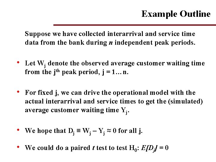 Example Outline Suppose we have collected interarrival and service time data from the bank Example Outline Suppose we have collected interarrival and service time data from the bank