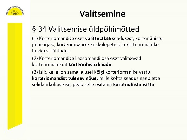 Valitsemine § 34 Valitsemise üldpõhimõtted (1) Korteriomandite eset valitsetakse seadusest, korteriühistu põhikirjast, korteriomanike kokkulepetest