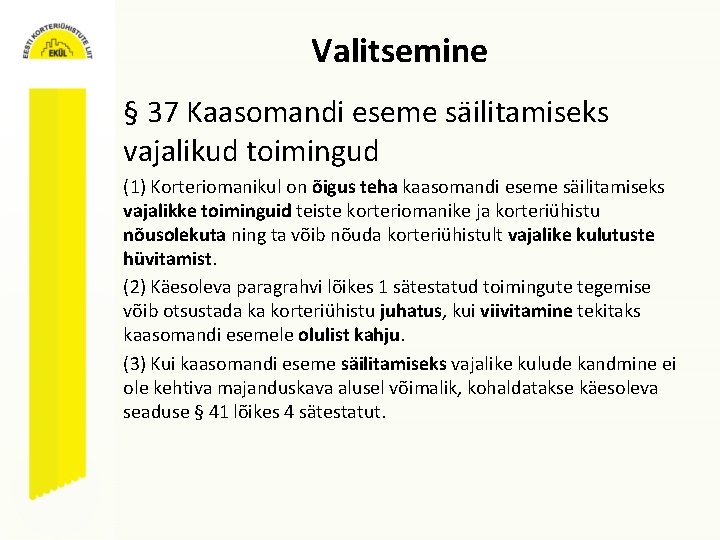 Valitsemine § 37 Kaasomandi eseme säilitamiseks vajalikud toimingud (1) Korteriomanikul on õigus teha kaasomandi