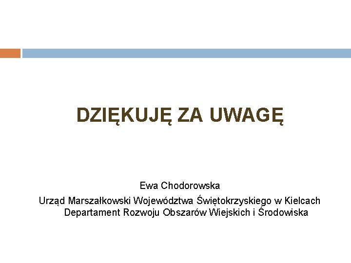 DZIĘKUJĘ ZA UWAGĘ Ewa Chodorowska Urząd Marszałkowski Województwa Świętokrzyskiego w Kielcach Departament Rozwoju Obszarów
