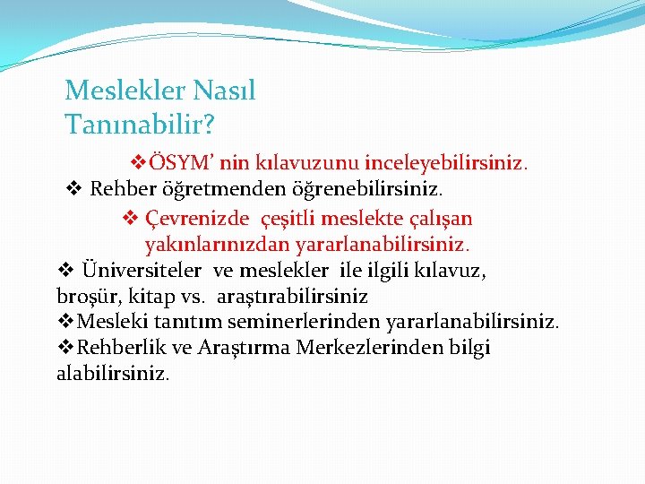 Meslekler Nasıl Tanınabilir? vÖSYM’ nin kılavuzunu inceleyebilirsiniz. v Rehber öğretmenden öğrenebilirsiniz. v Çevrenizde çeşitli