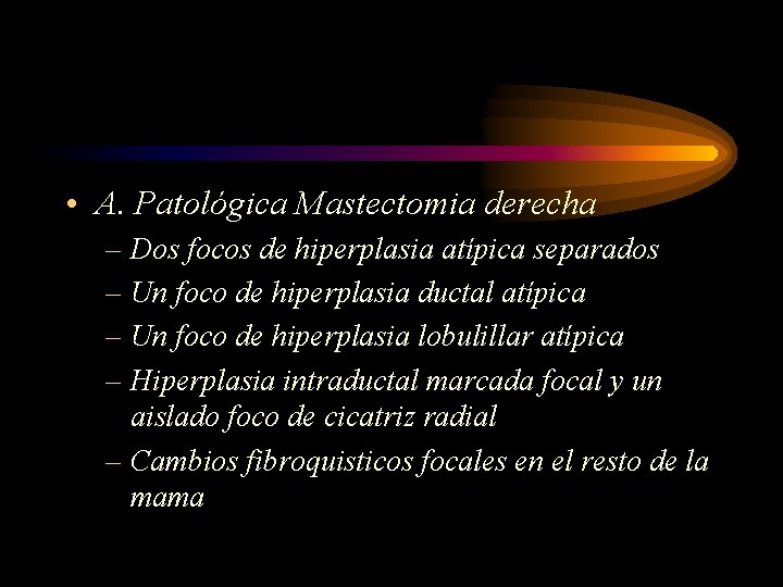  • A. Patológica Mastectomia derecha – Dos focos de hiperplasia atípica separados –