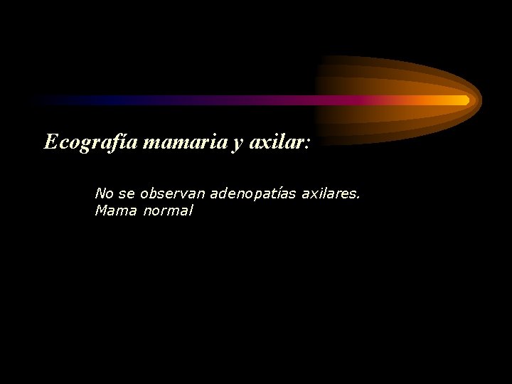 Ecografía mamaria y axilar: No se observan adenopatías axilares. Mama normal 