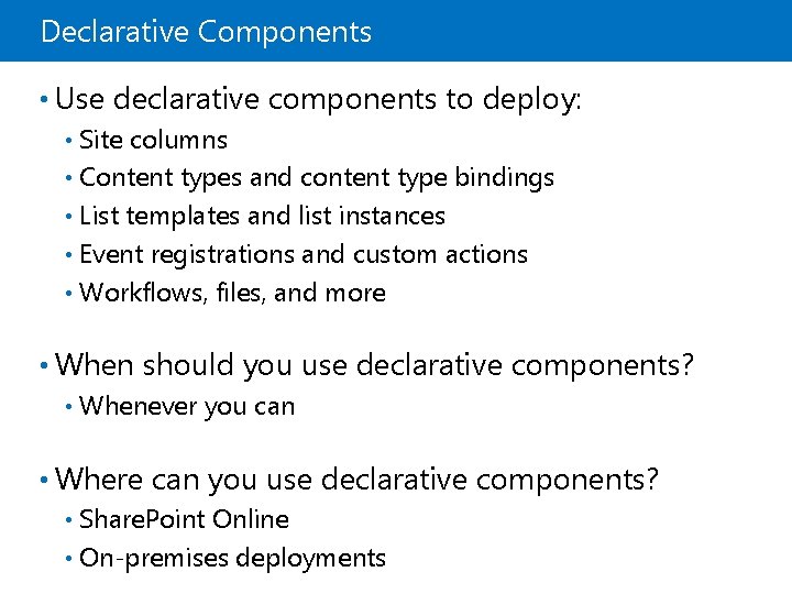 Declarative Components • Use declarative components to deploy: Site columns • Content types and
