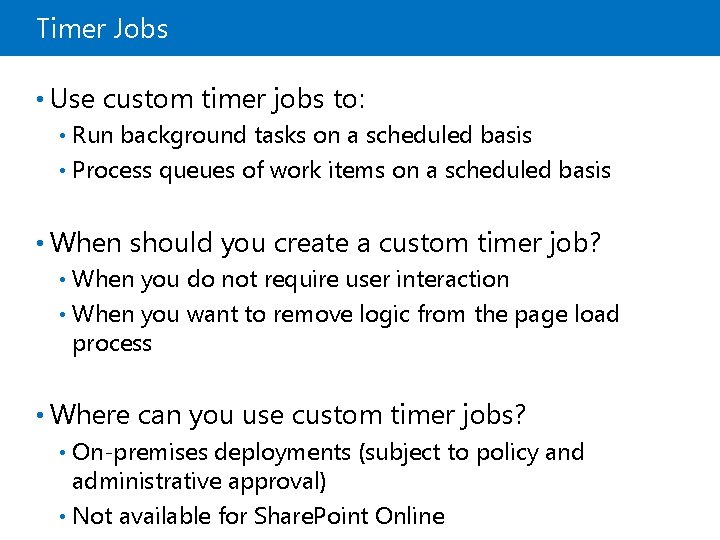 Timer Jobs • Use custom timer jobs to: Run background tasks on a scheduled