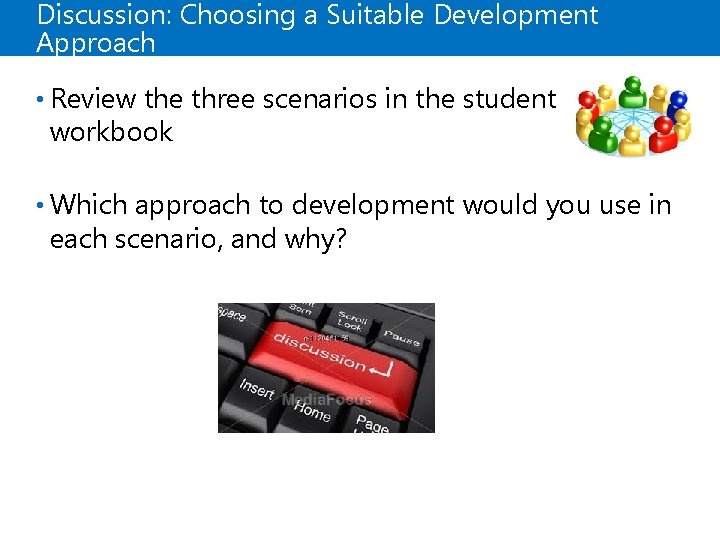 Discussion: Choosing a Suitable Development Approach • Review the three scenarios in the student