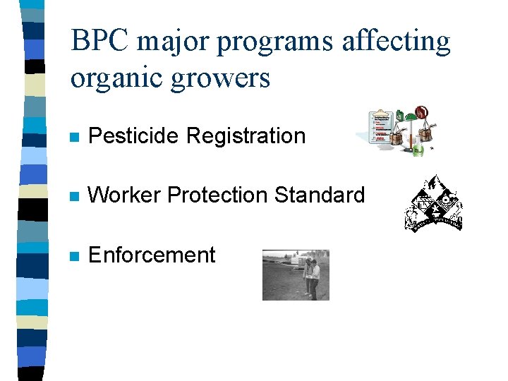 BPC major programs affecting organic growers n Pesticide Registration n Worker Protection Standard n