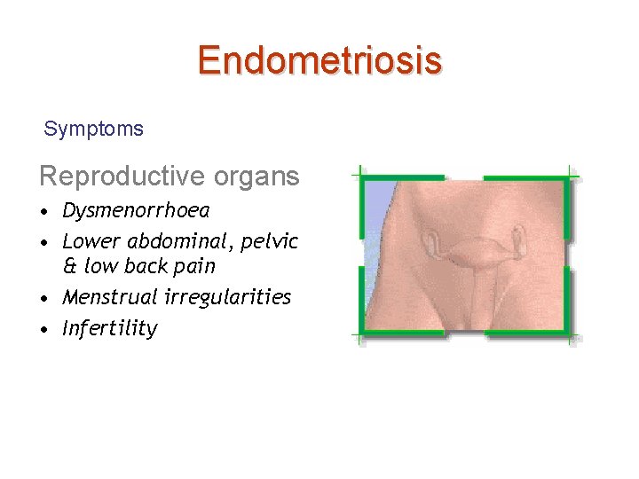 Endometriosis Symptoms Reproductive organs • Dysmenorrhoea • Lower abdominal, pelvic & low back pain