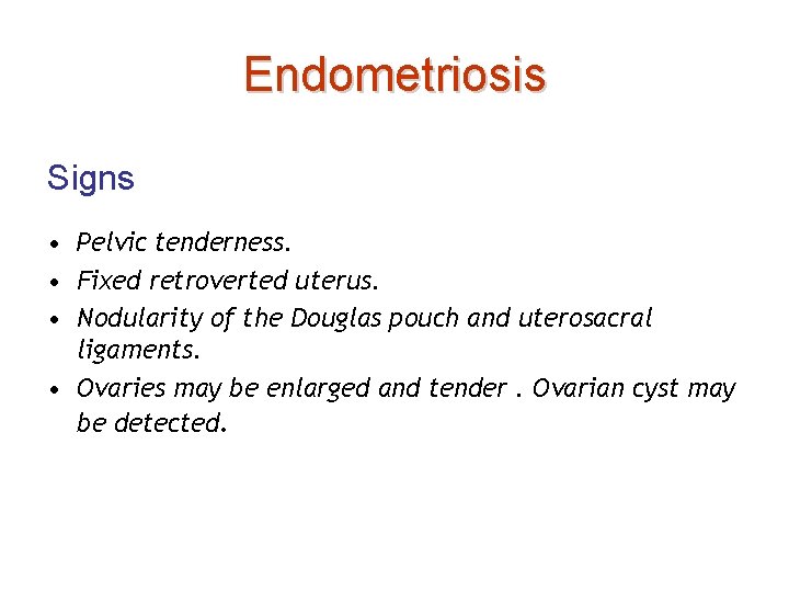 Endometriosis Signs • Pelvic tenderness. • Fixed retroverted uterus. • Nodularity of the Douglas