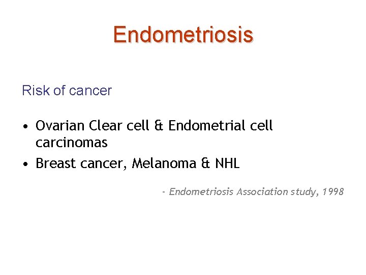 Endometriosis Risk of cancer • Ovarian Clear cell & Endometrial cell carcinomas • Breast