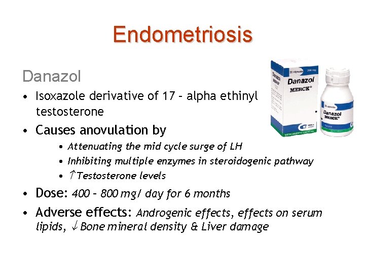Endometriosis Danazol • Isoxazole derivative of 17 – alpha ethinyl testosterone • Causes anovulation