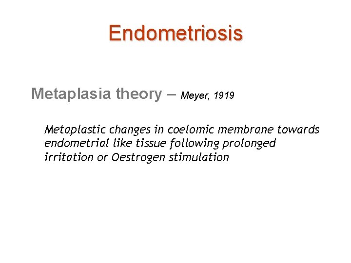 Endometriosis Metaplasia theory – Meyer, 1919 Metaplastic changes in coelomic membrane towards endometrial like