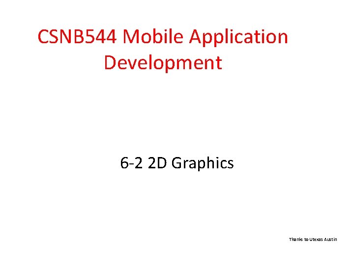 CSNB 544 Mobile Application Development 6 -2 2 D Graphics Thanks to Utexas Austin