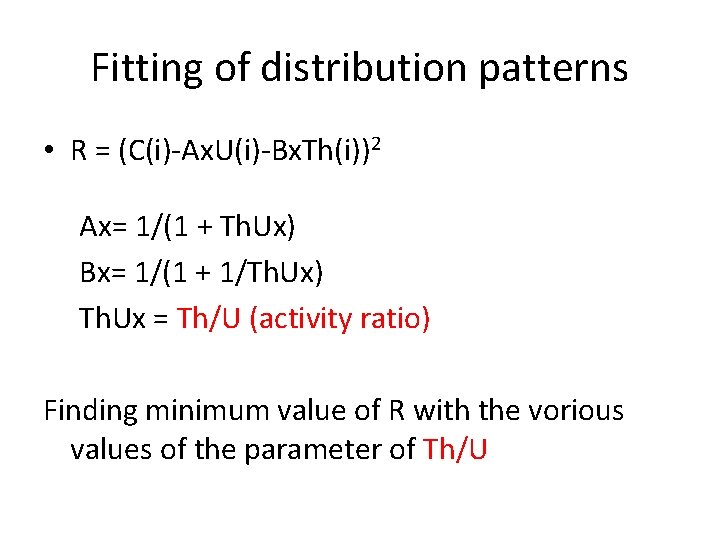 Fitting of distribution patterns • R = (C(i)-Ax. U(i)-Bx. Th(i))2 Ax= 1/(1 + Th. Fitting of distribution patterns • R = (C(i)-Ax. U(i)-Bx. Th(i))2 Ax= 1/(1 + Th.