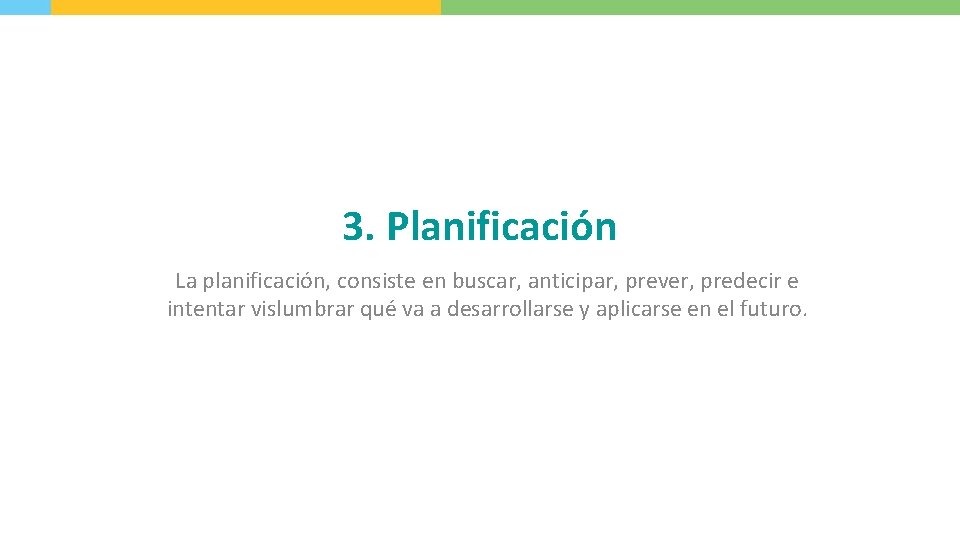 3. Planificación La planificación, consiste en buscar, anticipar, prever, predecir e intentar vislumbrar qué