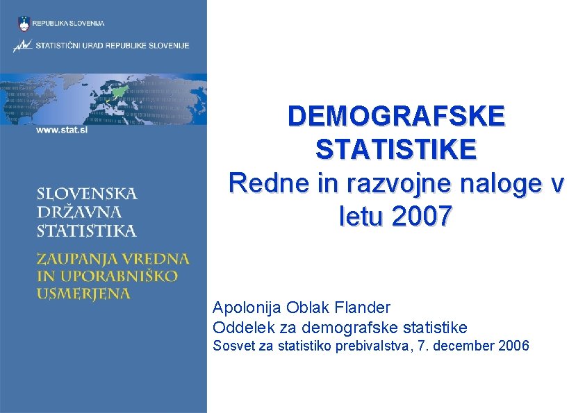 DEMOGRAFSKE STATISTIKE Redne in razvojne naloge v letu 2007 Apolonija Oblak Flander Oddelek za
