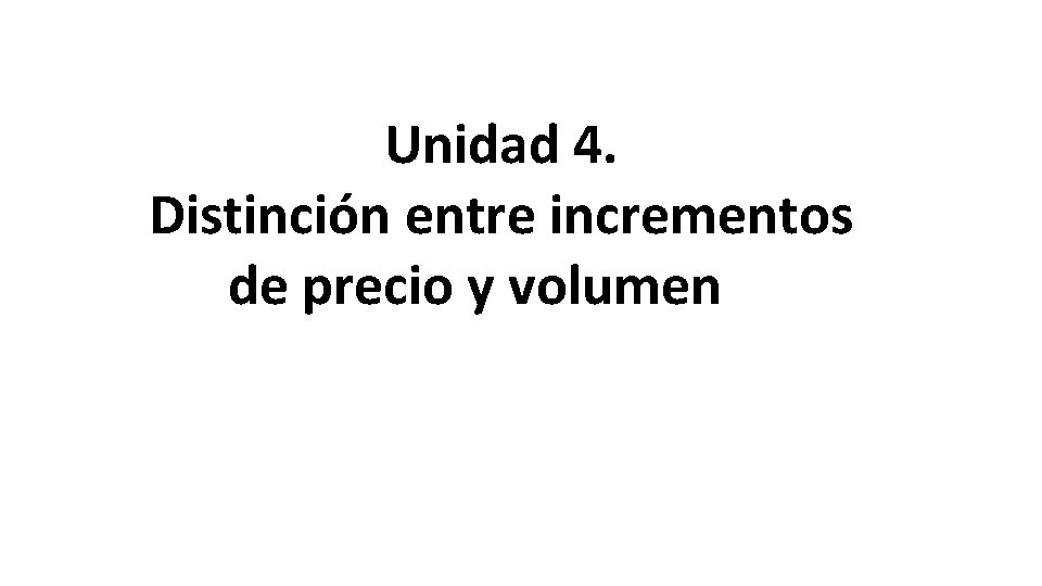 Unidad 4. Distinción entre incrementos de precio y volumen 