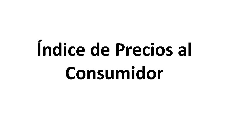 Índice de Precios al Consumidor Índice de Precios al Consumidor