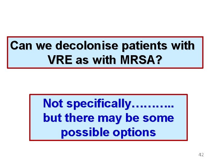 Can we decolonise patients with VRE as with MRSA? Not specifically………. . but there
