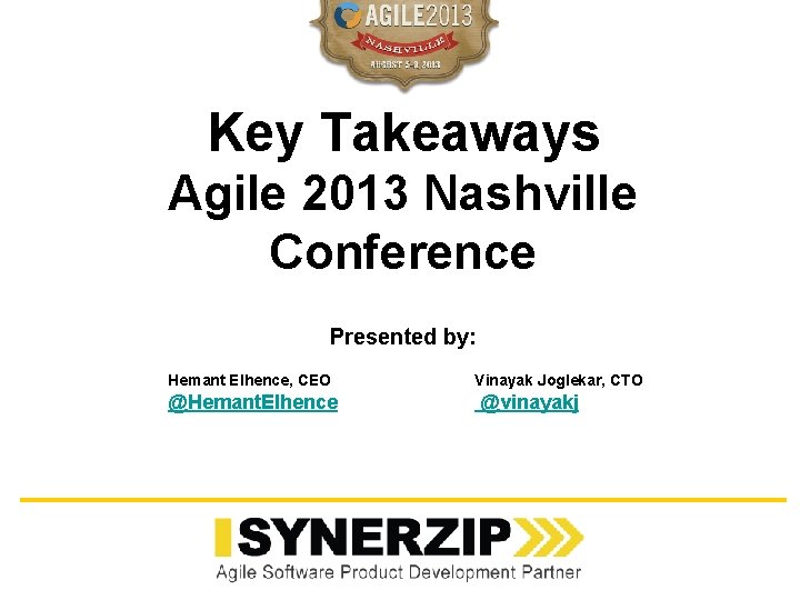 Key Takeaways Agile 2013 Nashville Conference Presented by: Hemant Elhence, CEO @Hemant. Elhence Vinayak