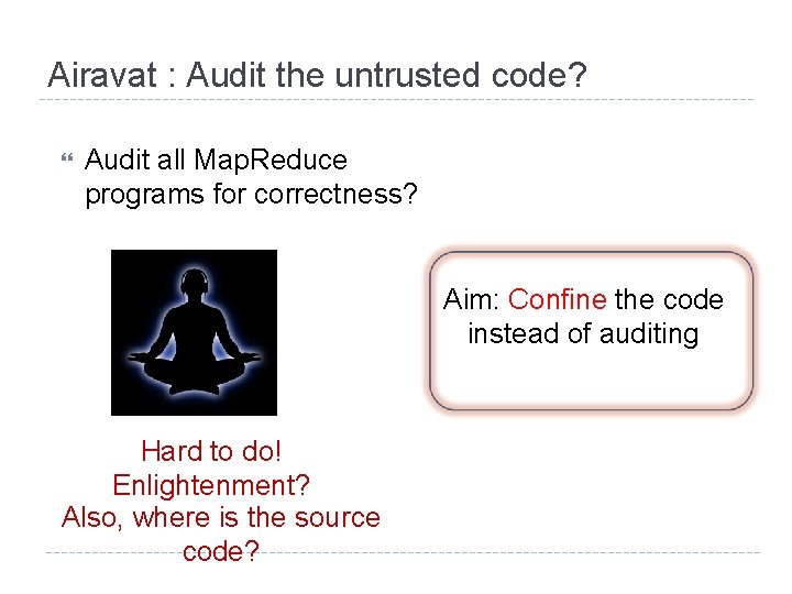 Airavat : Audit the untrusted code? Audit all Map. Reduce programs for correctness? Aim: