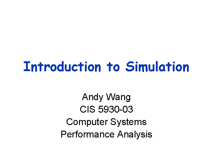 Introduction to Simulation Andy Wang CIS 5930 -03 Computer Systems Performance Analysis 