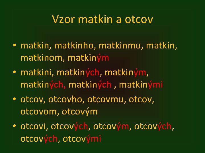 Vzor matkin a otcov • matkin, matkinho, matkinmu, matkinom, matkiným • matkini, matkiných, matkiným,