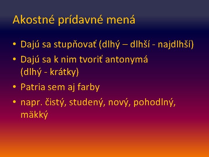 Akostné prídavné mená • Dajú sa stupňovať (dlhý – dlhší - najdlhší) • Dajú