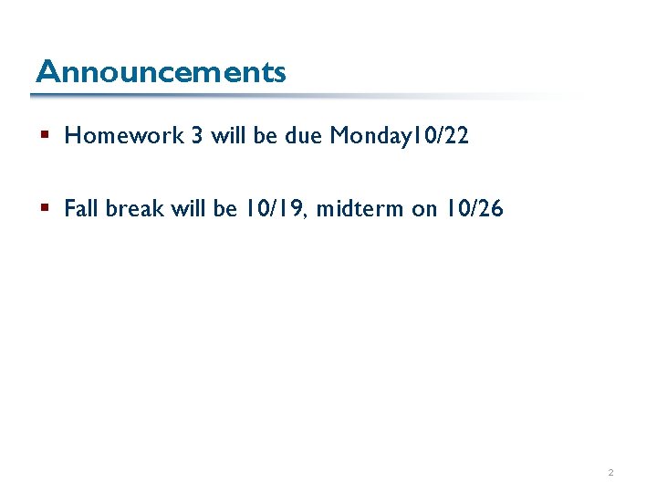 Announcements § Homework 3 will be due Monday 10/22 § Fall break will be