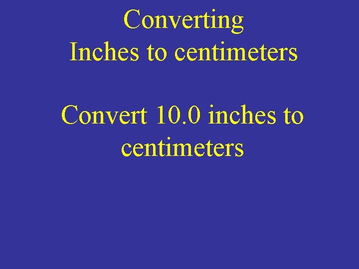 Converting Inches to centimeters Convert 10. 0 inches to centimeters 