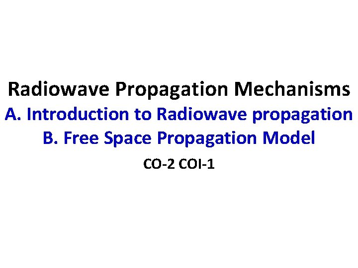 Radiowave Propagation Mechanisms A. Introduction to Radiowave propagation B. Free Space Propagation Model CO-2