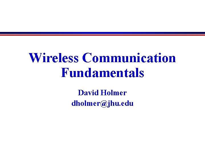 Wireless Communication Fundamentals David Holmer dholmer@jhu. edu 