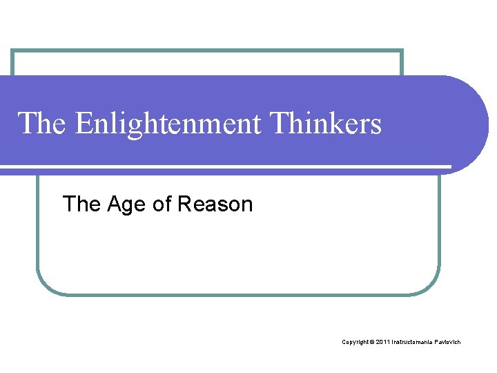 The Enlightenment Thinkers The Age of Reason Copyright © 2011 Instructomania Pavlovich 