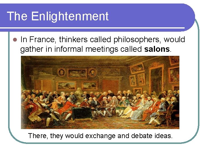 The Enlightenment l In France, thinkers called philosophers, would gather in informal meetings called