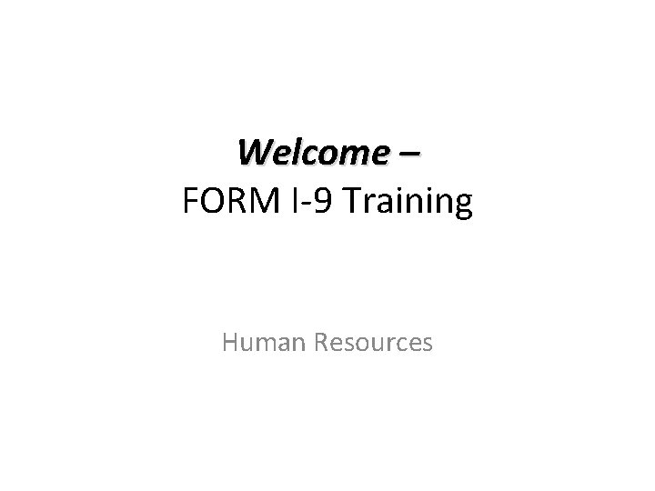 Welcome – FORM I-9 Training Human Resources Welcome – FORM I-9 Training Human Resources